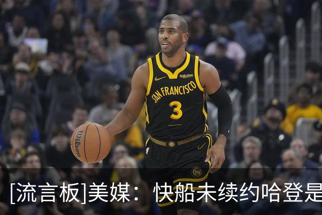 [流言板]美媒：快船未续约哈登是步错棋，连锁反应导致球队重建